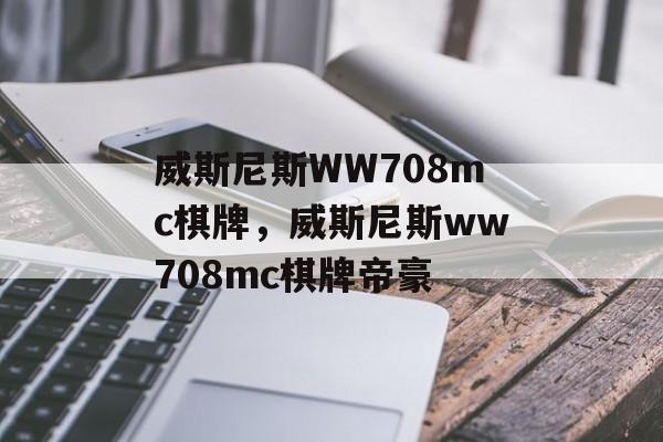 威斯尼斯WW708mc棋牌，威斯尼斯ww708mc棋牌帝豪