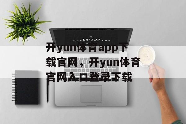 开yun体育app下载官网，开yun体育官网入口登录下载