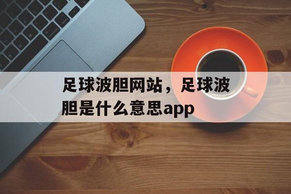 足球波胆网站，足球波胆是什么意思app