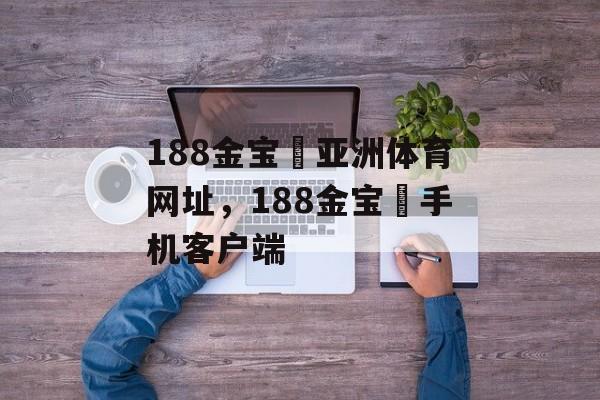 188金宝慱亚洲体育网址，188金宝慱手机客户端